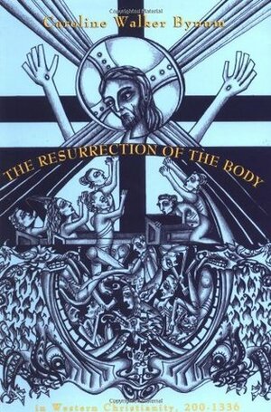 The Resurrection of the Body in Western Christianity, 200â "1336 by Caroline Walker Bynum