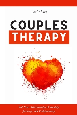 Couples Therapy: Rid Your Relationships of Anxiety, Jealousy, and Codependency. Heal Your Inner Child to Disarm the Narcissist & Unleas by Paul Sharp