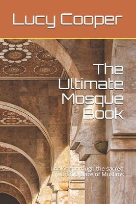 The Ultimate Mosque Book: Looking through the sacred worship place of Muslims by Lucy Cooper