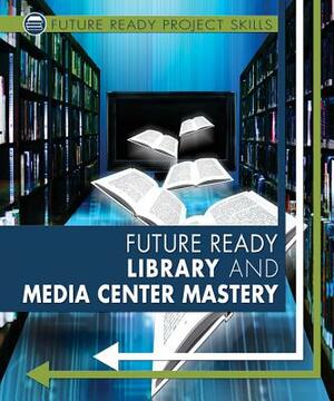 Future Ready Library and Media Center Mastery by Ann Graham Gaines, Lyric Green