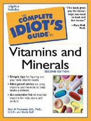 The Complete Idiot's Guide to Vitamins &amp; Minerals by Alan H. Pressman, C. C. N., Ph. D., D. C.