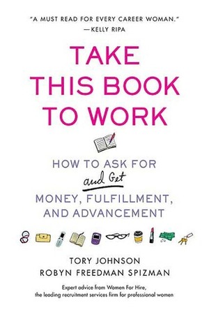 Take This Book to Work: How to Ask for (and Get) Money, Fulfillment, and Advancement by Tory Johnson