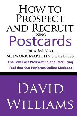 How to Prospect and Recruit using Postcards for a MLM or Network Marketing Business: The Low cost Prospecting and Recruiting Tool that Out Performs On by David Williams