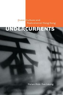 Undercurrents: Queer Culture and Postcolonial Hong Kong by Helen Hok-Sze Leung