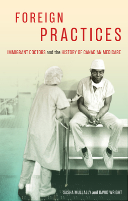 Foreign Practices, Volume 54: Immigrant Doctors and the History of Canadian Medicare by David Wright, Sasha Mullally