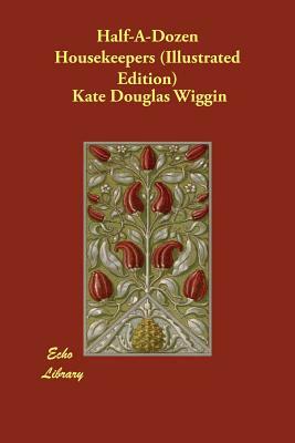 Half-A-Dozen Housekeepers (Illustrated Edition) by Kate Douglas Wiggin