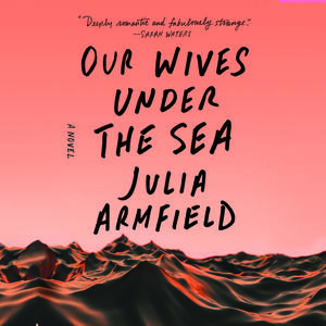 Our Wives Under The Sea by Julia Armfield