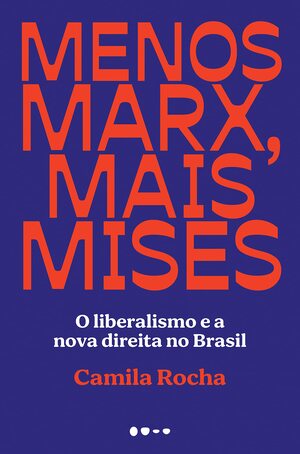 Menos Marx, mais Mises: O liberalismo e a nova direita no Brasil by Camila Rocha