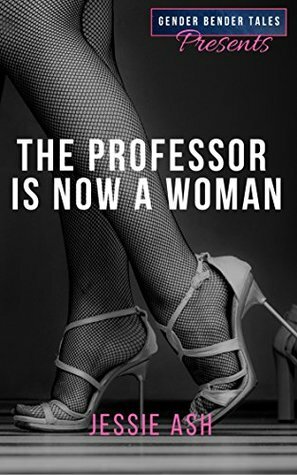 Gender Bender Tales Presents: The Professor is Now a Woman by Jessie Ash