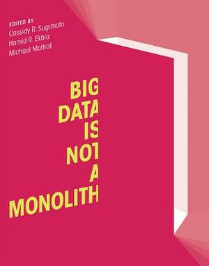 Big Data Is Not a Monolith by Hamid R. Ekbia, Cassidy R. Sugimoto, Michael Mattioli
