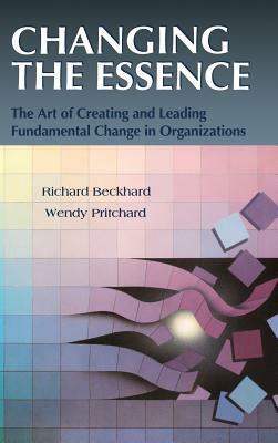 Changing the Essence: The Art of Creating and Leading Environmental Change in Organizations by Wendy Pritchard, Richard Beckhard