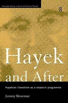 Hayek and After: Hayekian Liberalism as a Research Programme by Jeremy Shearmur