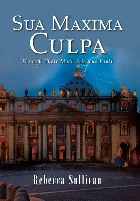 Sua Maxima Culpa: Through Their Most Grievous Fault by Rebecca Sullivan