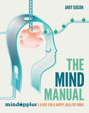 The Mind Manual: How to have a happy, healthy mind with Mindapples 5 a Day by Andrew Gibson