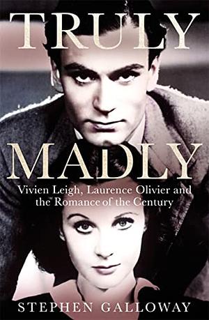 Truly, Madly: Vivien Leigh, Laurence Olivier, and the Romance of the Century by Stephen Galloway