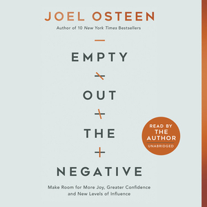 Empty Out the Negative: Make Room for More Joy, Greater Confidence, and New Levels of Influence by Joel Osteen