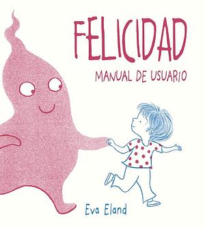 Felicidad. Manual de usuario by David Aliaga Muñoz, Eva Eland