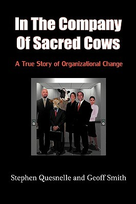 In the Company of Sacred Cows: A True Story of Organizational Change by Geoff Smith, Stephen Quesnelle