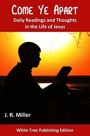 Come Ye Apart: Daily Readings and Thoughts in the Life of Jesus by J.R. Miller