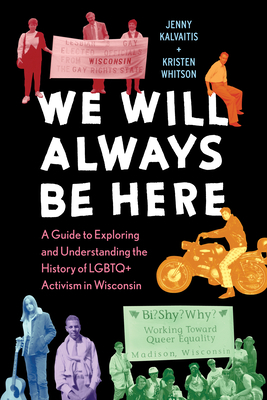 We Will Always Be Here: A Guide to Exploring and Understanding the History of LGBTQ+ Activism in Wisconsin by Jenny Kalvaitis, Kristen Whitson