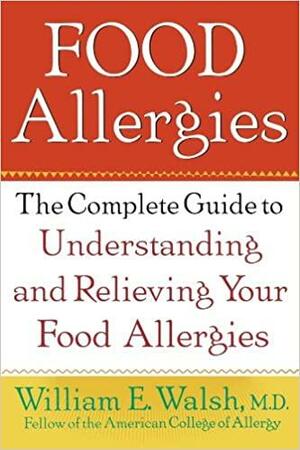 Food Allergies: The Complete Guide to Understanding and Relieving Your Food Allergies by William E. Walsh