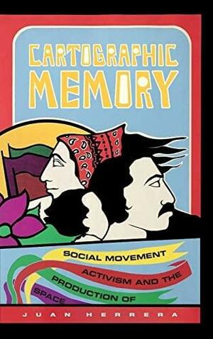 Cartographic Memory: Social Movement Activism and the Production of Space by Juan Herrera