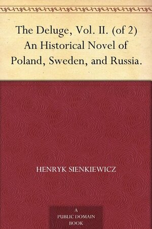 The Deluge, Vol. II. (of 2) An Historical Novel of Poland, Sweden, and Russia by Jeremiah Curtin, Henryk Sienkiewicz