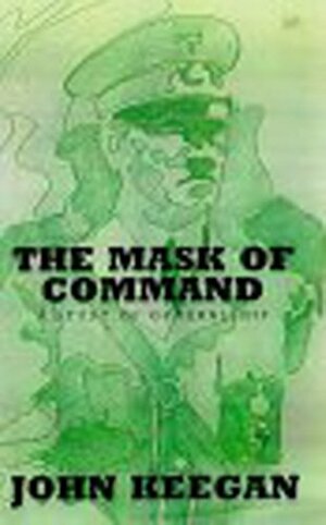 The Mask of Command: A Study of Generalship by John Keegan