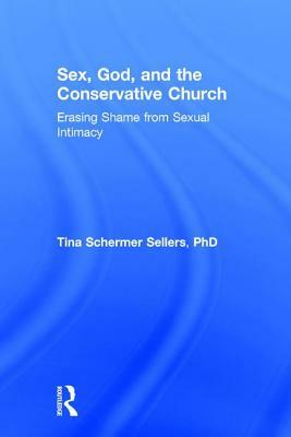 Sex, God, and the Conservative Church: Erasing Shame from Sexual Intimacy by Tina Schermer Sellers