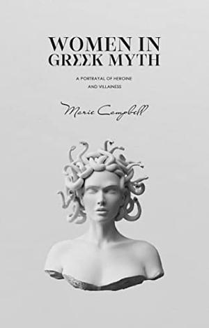 Women in Greek Myth: A Portrayal of Heroine and Villainess (Mythology Collection) by Marie Campbell