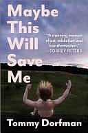 Maybe This Will Save Me: A Memoir of Art, Addiction and Transformation by Tommy Dorfman