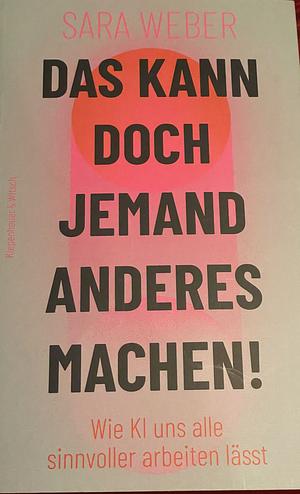 Das kann doch jemand anderes machen!: Wie KI uns alle sinnvoller arbeiten lässt by Sara Weber