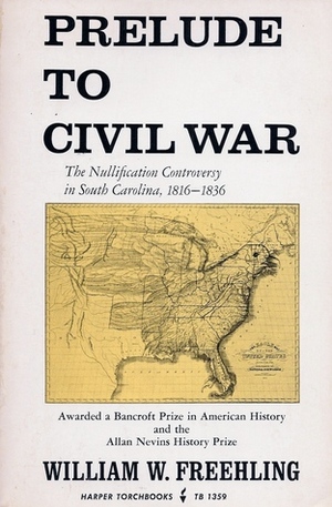 Prelude to Civil War: The Nullification Controversy in South Carolina 1816-1836 by William W. Freehling