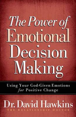 The Power of Emotional Decision Making: Using Your God-Given Emotions for Positive Change by David Hawkins