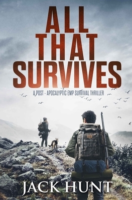 All That Survives: A Post-Apocalyptic EMP Survival Thriller by Jack Hunt