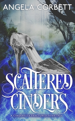 Scattered Cinders: A Cinderella Fractured Fairy Tale by Angela Corbett