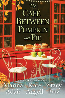 The Café Between Pumpkin and Pie by Stacy Finz, Kate Angell, Marina Adair