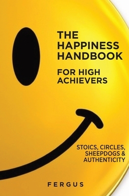 The Happiness Handbook for High Achievers: Stoics, Circles & Sheepdogs by Fergus Connolly