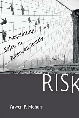 Risk: Negotiating Safety in American Society by Arwen P. Mohun