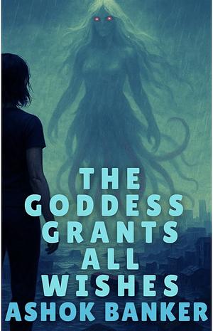 The Goddess Grants All Wishes by Ashok Banker
