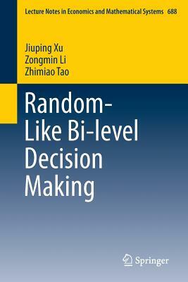 Random-Like Bi-Level Decision Making by Jiuping Xu, Zhimiao Tao, Zongmin Li