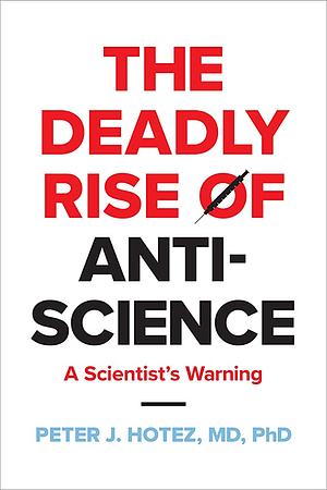 The Deadly Rise of Anti-Science: A Scientist's Warning by Peter J. Hotez