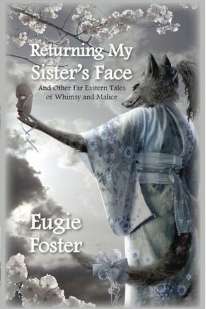 Returning My Sister's Face and Other Far Eastern Tales of Whimsy and Malice by Eugie Foster