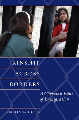 Kinship Across Borders: A Christian Ethic of Immigration by Kristin E. Heyer