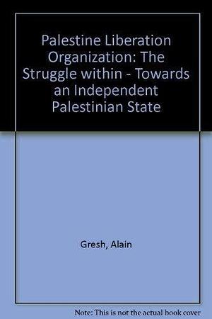 The PLO: The Struggle Within : Towards an Independent Palestinian State by Alain Gresh