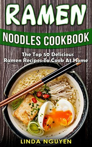 Ramen Noodles Cookbook: The top 50 delicious Ramen recipes to cook at home by Linda Nguyen