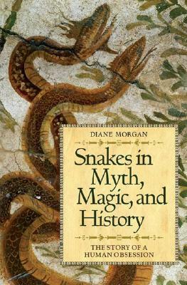 Snakes in Myth, Magic, and History: The Story of a Human Obsession by Diane Morgan