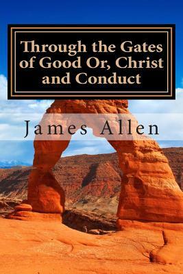 Through the Gates of Good Or, Christ and Conduct: (Annotated with Biography about James Allen) by James Allen