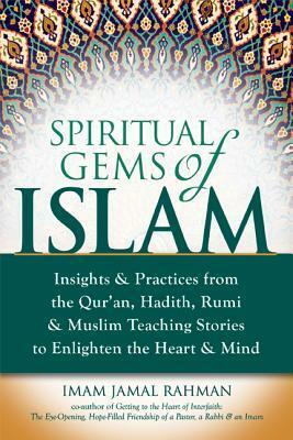 Spiritual Gems of Islam: Insights & Practices from the Qur'an, Hadith, Rumi & Muslim Teaching Stories to Enlighten the Heart & Mind by Jamal Rahman
