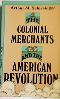 The Colonial Merchants and the American Revolution 1763-1776 by Arthur M. Schlesinger Sr.